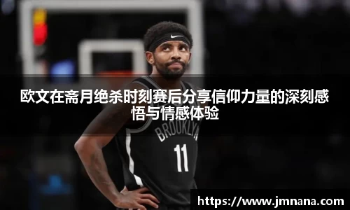 欧文在斋月绝杀时刻赛后分享信仰力量的深刻感悟与情感体验