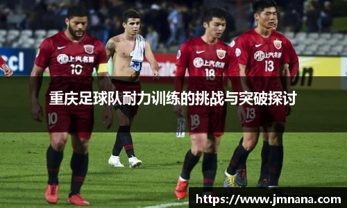 重庆足球队耐力训练的挑战与突破探讨