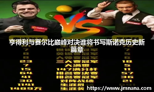 亨得利与赛尔比巅峰对决谁将书写斯诺克历史新篇章