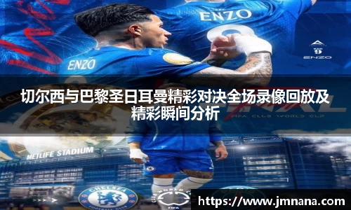 切尔西与巴黎圣日耳曼精彩对决全场录像回放及精彩瞬间分析