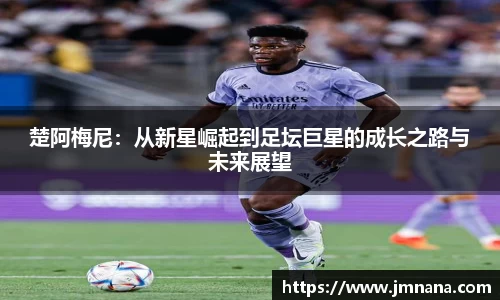 楚阿梅尼：从新星崛起到足坛巨星的成长之路与未来展望