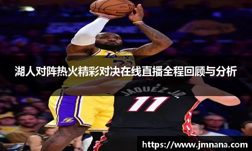 湖人对阵热火精彩对决在线直播全程回顾与分析