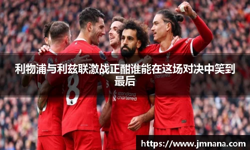 利物浦与利兹联激战正酣谁能在这场对决中笑到最后