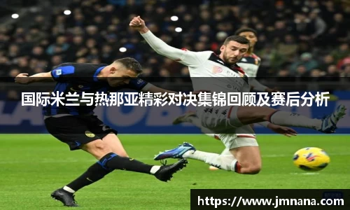 国际米兰与热那亚精彩对决集锦回顾及赛后分析